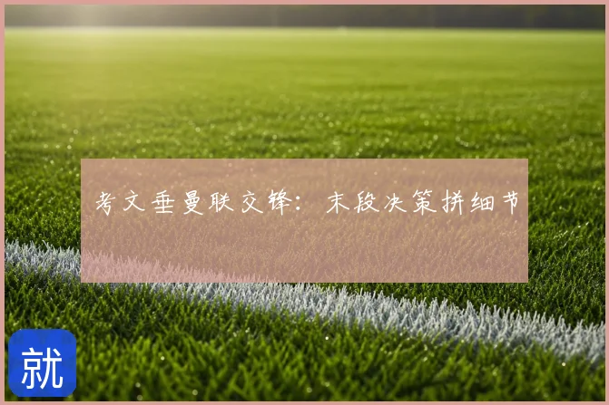 考文垂曼联交锋:末段决策拼细节