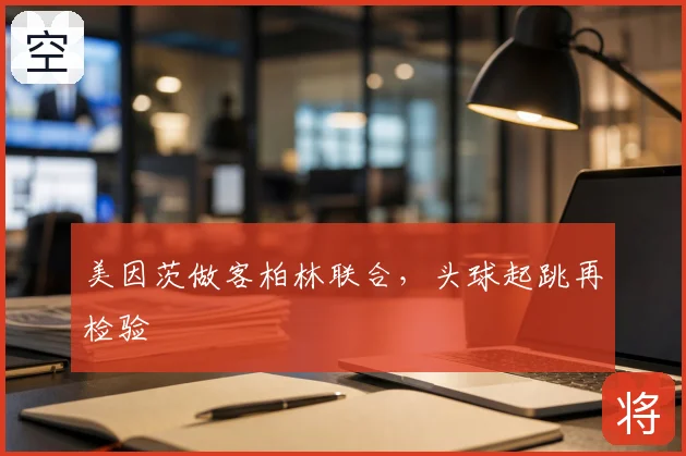 美因茨做客柏林联合,头球起跳再检验