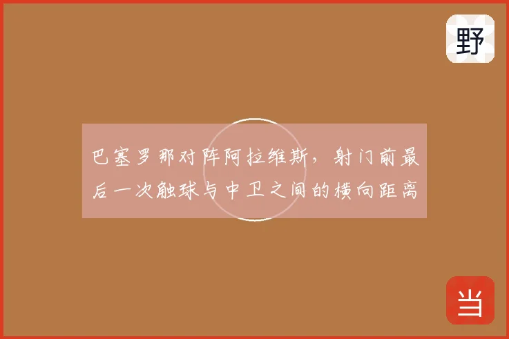 巴塞罗那对阵阿拉维斯,射门前最后一次触球与中卫之间的横向距离成看点