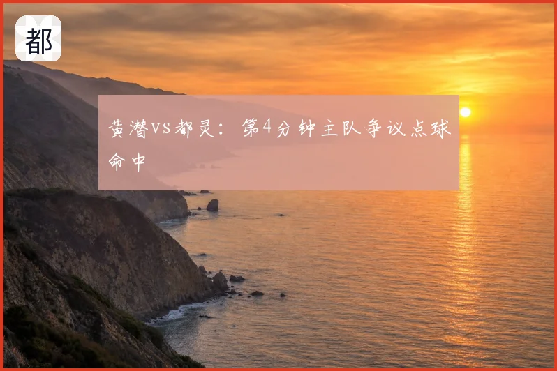 黄潜vs都灵:第4分钟主队争议点球命中