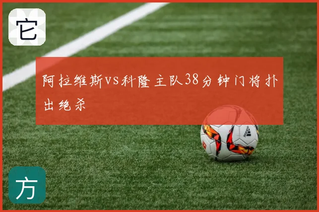 阿拉维斯vs科隆主队38分钟门将扑出绝杀