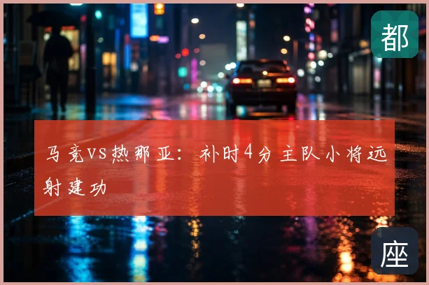 马竞vs热那亚:补时4分主队小将远射建功