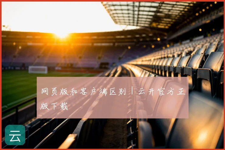 网页版和客户端区别｜云开官方正版下载