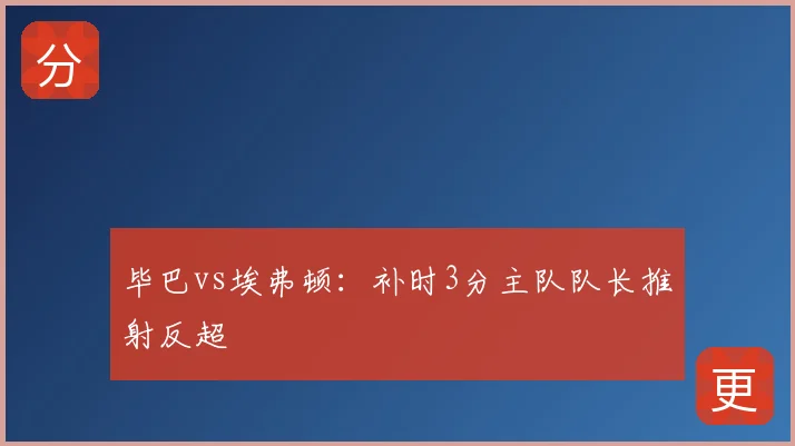 毕巴vs埃弗顿:补时3分主队队长推射反超