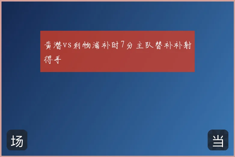 黄潜vs利物浦补时7分主队替补补射得手